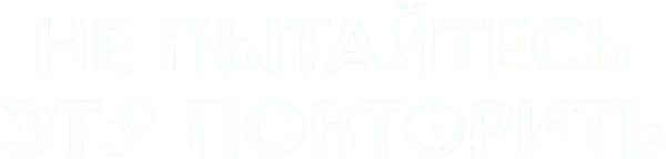 Не пытайтесь это повторить
