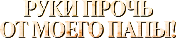 Руки прочь от моего папы!